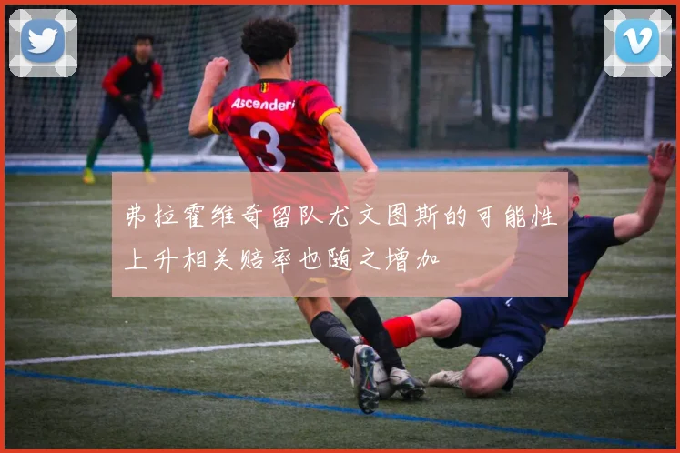 弗拉霍维奇留队尤文图斯的可能性上升相关赔率也随之增加