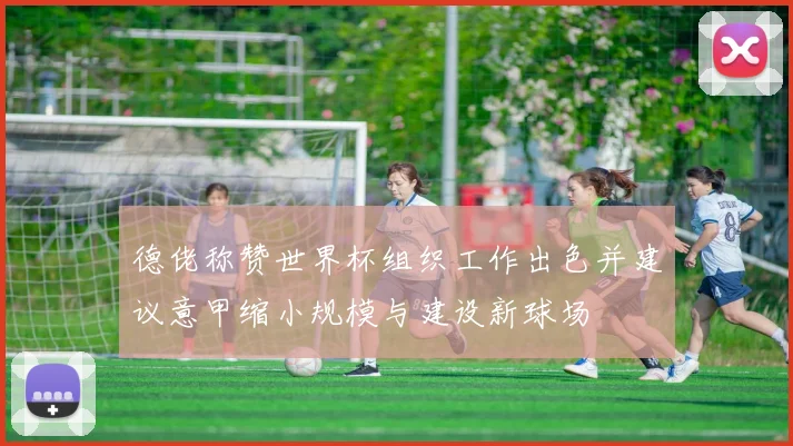 德佬称赞世界杯组织工作出色并建议意甲缩小规模与建设新球场