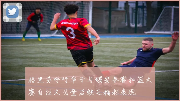 格里芬呼吁华子与锡安参赛扣篮大赛自拉文戈登后缺乏精彩表现