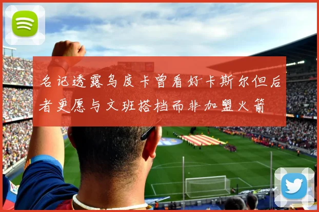 名记透露乌度卡曾看好卡斯尔但后者更愿与文班搭档而非加盟火箭
