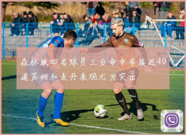 森林狼四名球员三分命中率接近40道苏姆和麦丹表现尤为突出