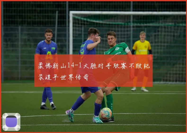 柔佛新山14-1大胜对手联赛不败纪录追平世界传奇
