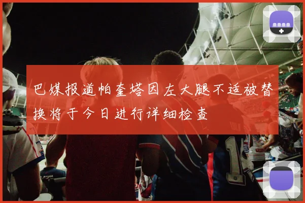 巴媒报道帕奎塔因左大腿不适被替换将于今日进行详细检查